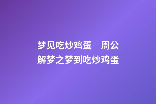 梦见吃炒鸡蛋　周公解梦之梦到吃炒鸡蛋